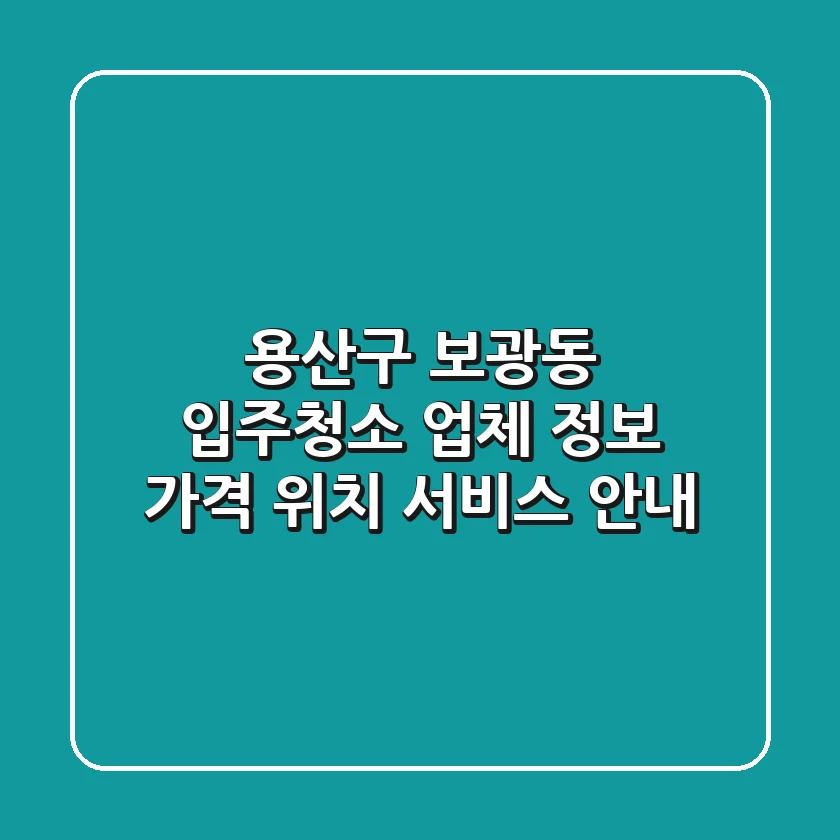 용산구 보광동 입주청소 업체 정보 - 가격, 위치, 서비스 안내