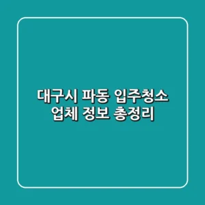 대구시 파동 입주청소 업체 정보 총정리