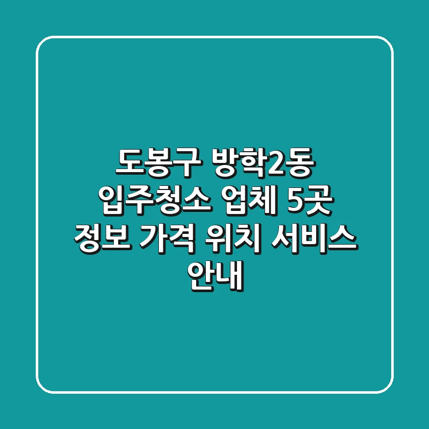 도봉구 방학2동 입주청소 업체 5곳 정보 - 가격, 위치, 서비스 안내