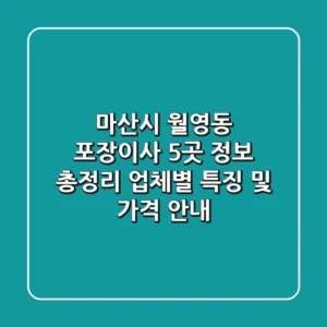 마산시 월영동 포장이사 5곳 정보 총정리 - 업체별 특징 및 가격 안내