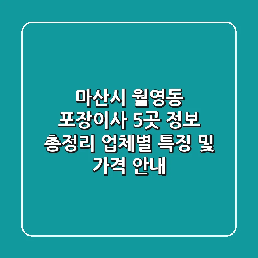 마산시 월영동 포장이사 5곳 정보 총정리 - 업체별 특징 및 가격 안내