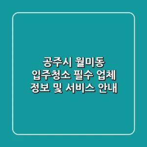 공주시 월미동 입주청소: 필수 업체 정보 및 서비스 안내