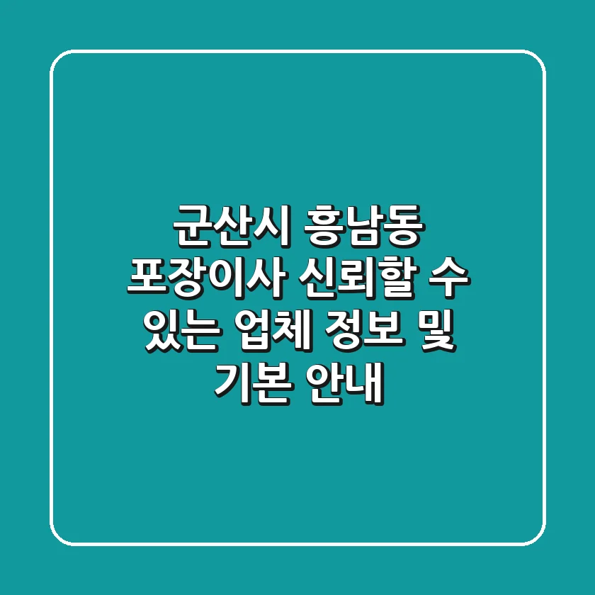 군산시 흥남동 포장이사: 신뢰할 수 있는 업체 정보 및 기본 안내