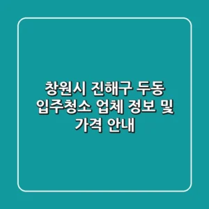 창원시 진해구 두동 입주청소: 업체 정보 및 가격 안내