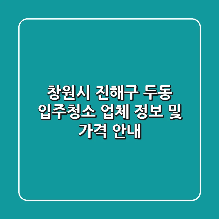 창원시 진해구 두동 입주청소: 업체 정보 및 가격 안내