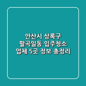 안산시 상록구 팔곡일동 입주청소 업체 5곳 정보 총정리