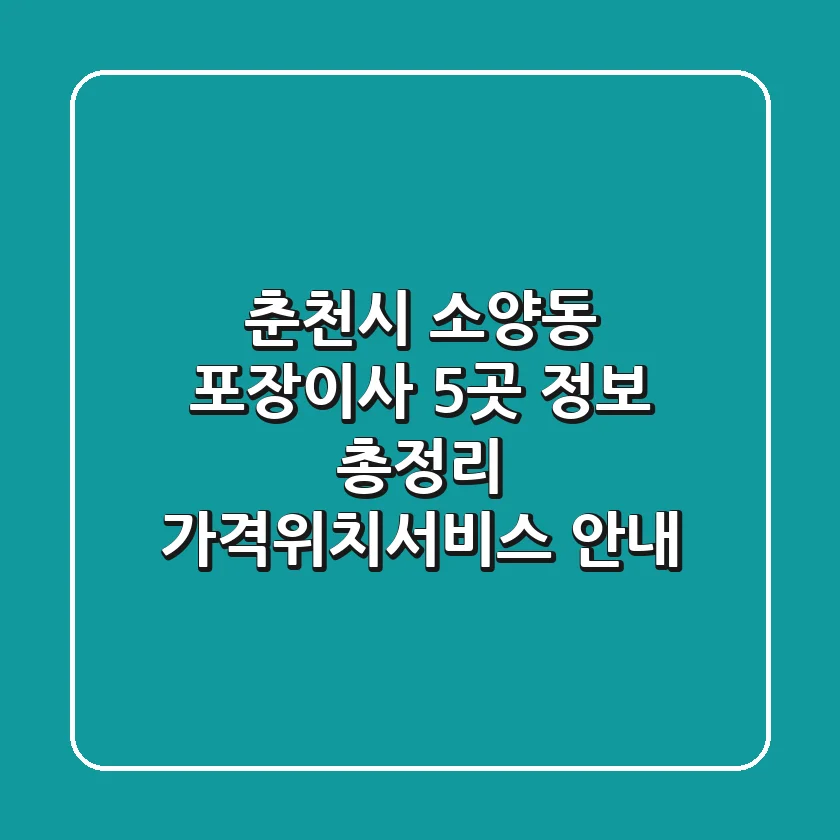 춘천시 소양동 포장이사 5곳 정보 총정리 - 가격/위치/서비스 안내