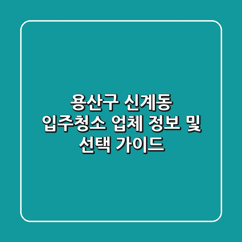 용산구 신계동 입주청소 업체 정보 및 선택 가이드