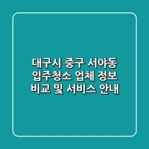 대구시 중구 서야동 입주청소 업체 정보 비교 및 서비스 안내