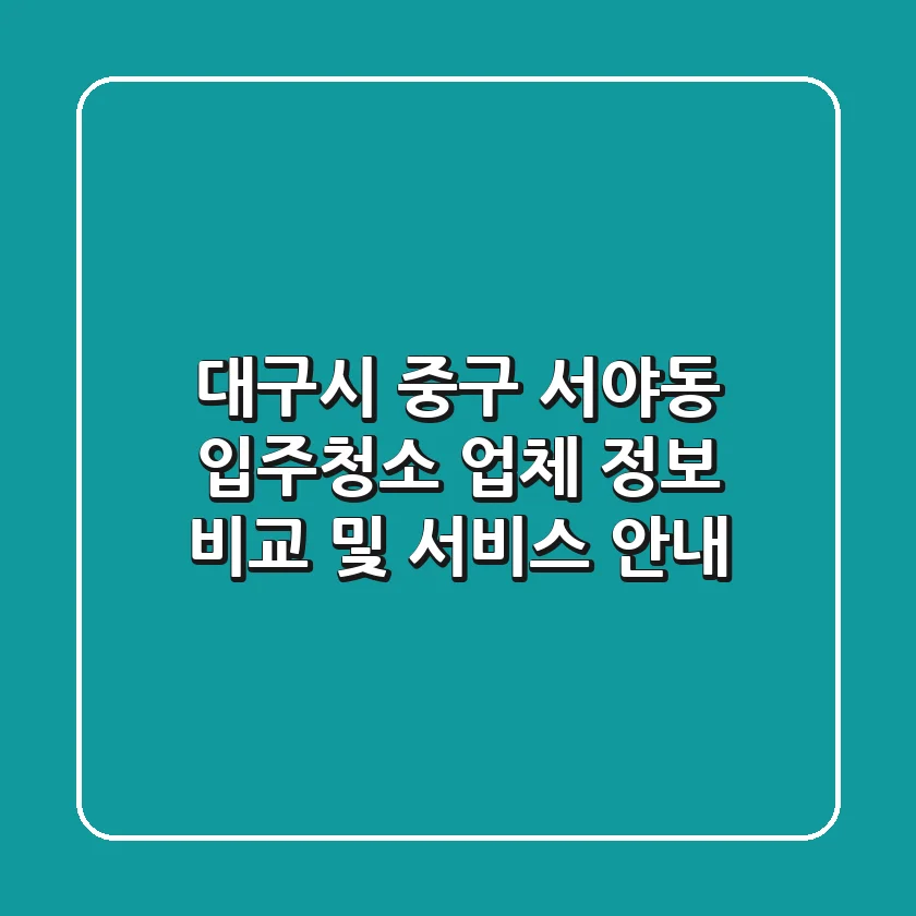 대구시 중구 서야동 입주청소 업체 정보 비교 및 서비스 안내