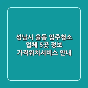 성남시 율동 입주청소 업체 5곳 정보 - 가격/위치/서비스 안내