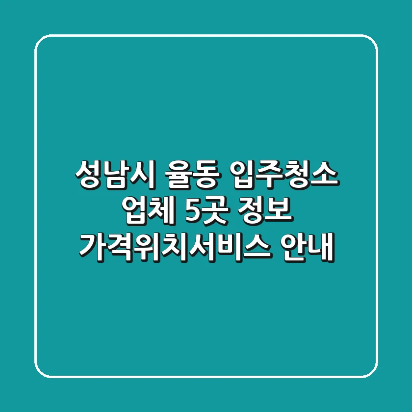 성남시 율동 입주청소 업체 5곳 정보 - 가격/위치/서비스 안내