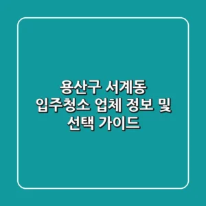 용산구 서계동 입주청소 업체 정보 및 선택 가이드