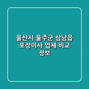 울산시 울주군 삼남읍 포장이사 업체 비교 정보