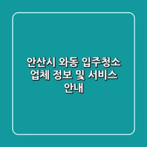 안산시 와동 입주청소 업체 정보 및 서비스 안내