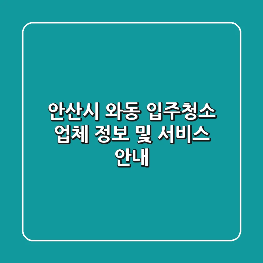 안산시 와동 입주청소 업체 정보 및 서비스 안내