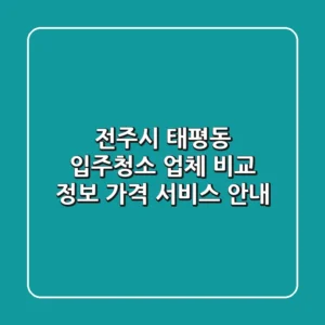 전주시 태평동 입주청소 업체 비교: 정보, 가격, 서비스 안내