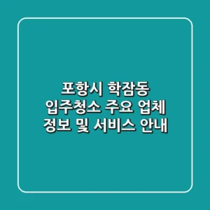 포항시 학잠동 입주청소: 주요 업체 정보 및 서비스 안내
