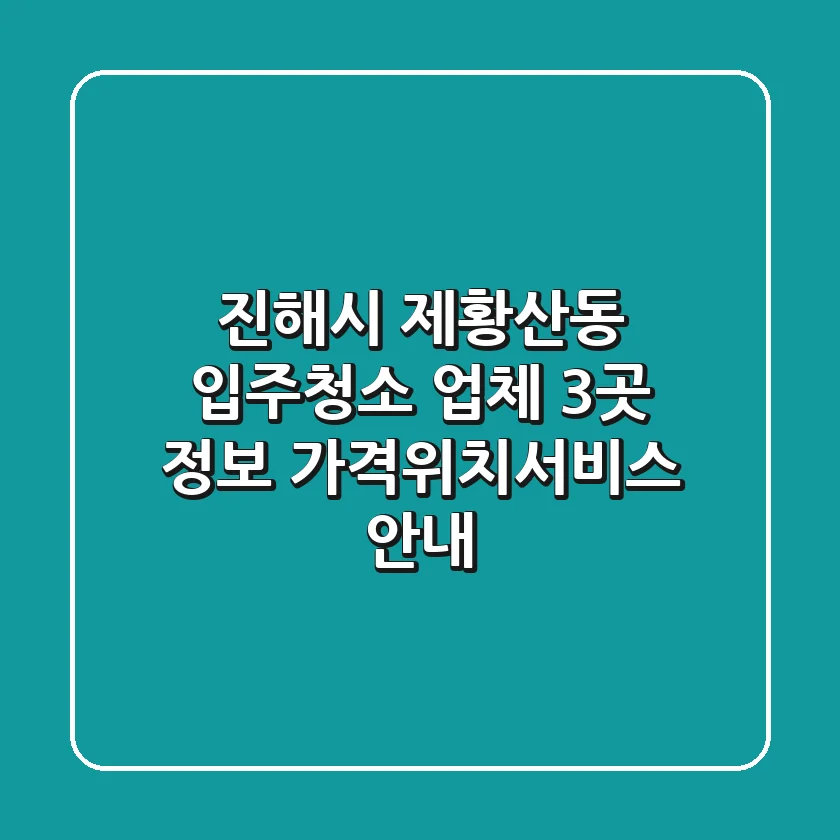 진해시 제황산동 입주청소 업체 3곳 정보 - 가격/위치/서비스 안내