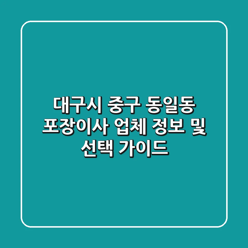 대구시 중구 동일동 포장이사 업체 정보 및 선택 가이드