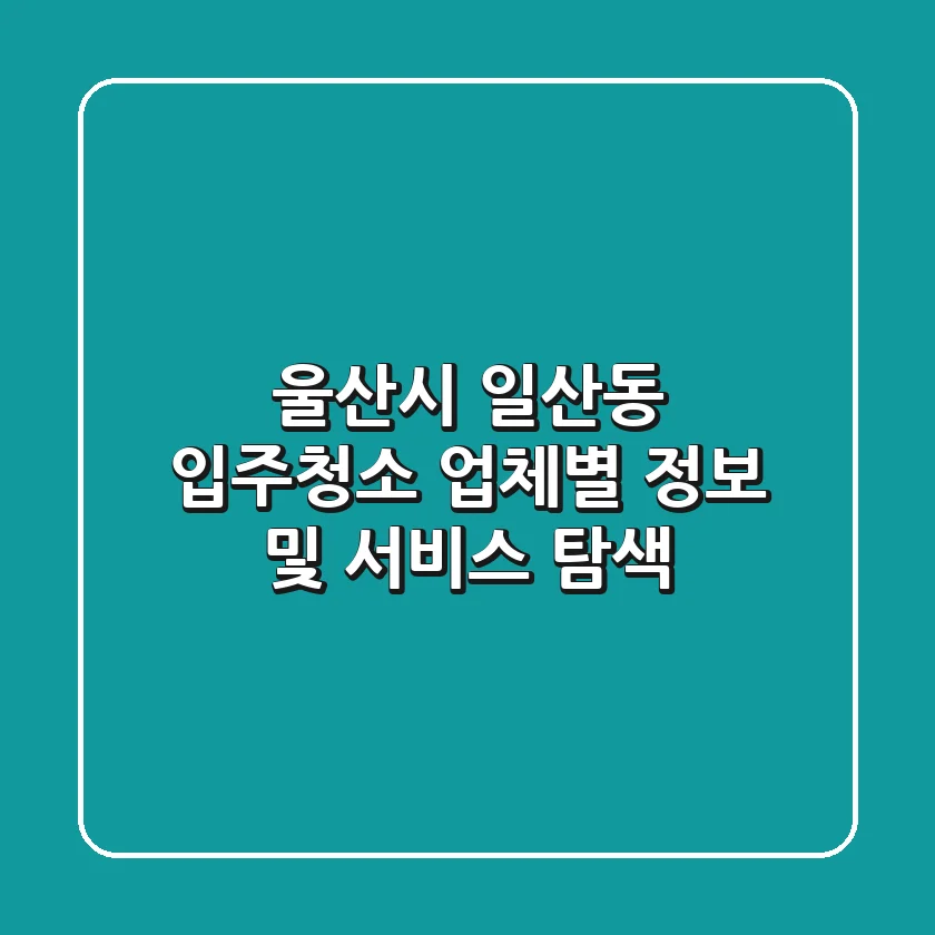울산시 일산동 입주청소: 업체별 정보 및 서비스 탐색
