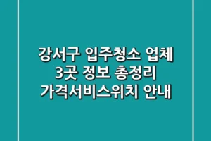 강서구 입주청소 업체 3곳 정보 총정리 – 가격/서비스/위치 안내