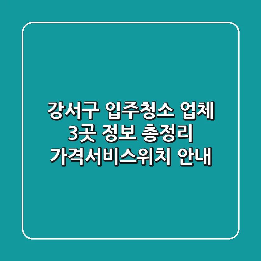 강서구 입주청소 업체 3곳 정보 총정리 - 가격/서비스/위치 안내