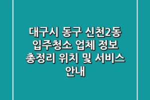 대구시 동구 신천2동 입주청소 업체 정보 총정리 – 위치 및 서비스 안내