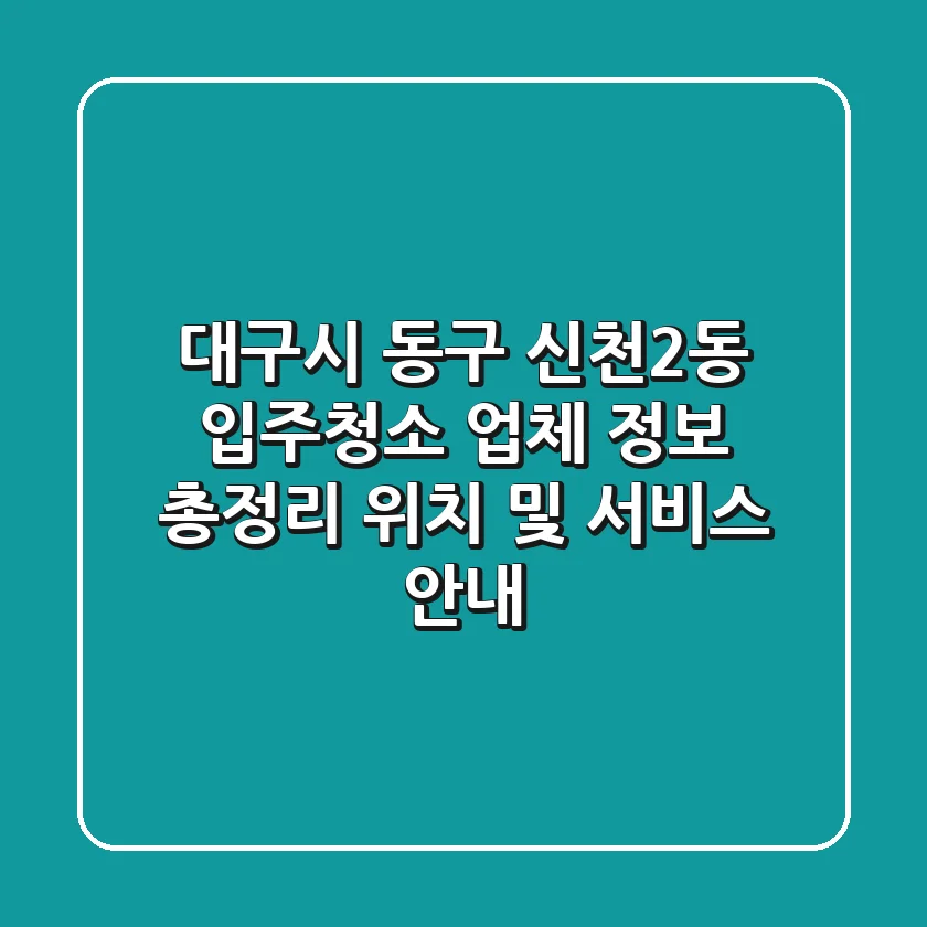 대구시 동구 신천2동 입주청소 업체 정보 총정리 - 위치 및 서비스 안내