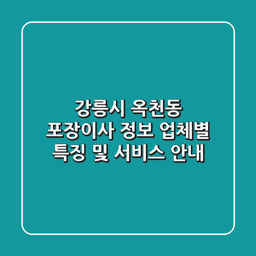 강릉시 옥천동 포장이사 정보 - 업체별 특징 및 서비스 안내