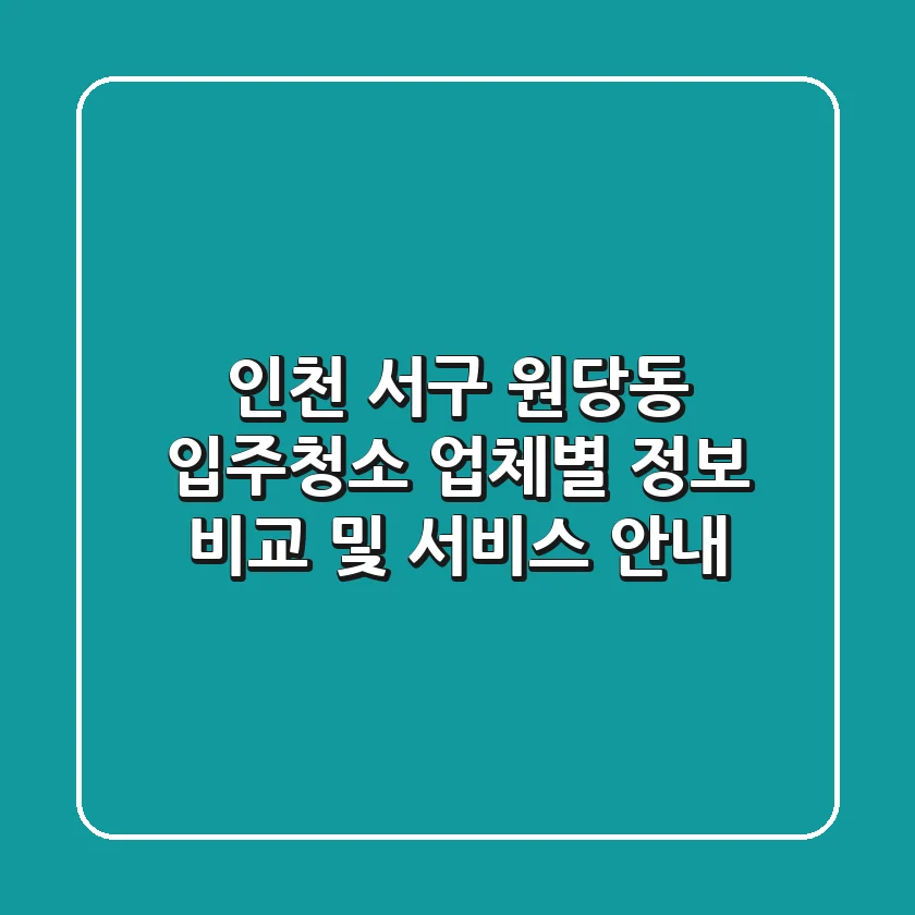 인천 서구 원당동 입주청소: 업체별 정보 비교 및 서비스 안내