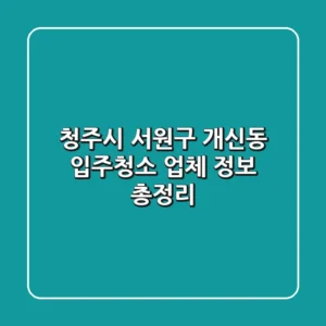 청주시 서원구 개신동 입주청소 업체 정보 총정리