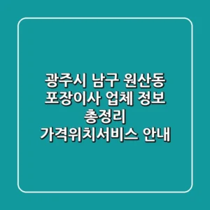 광주시 남구 원산동 포장이사 업체 정보 총정리 - 가격/위치/서비스 안내