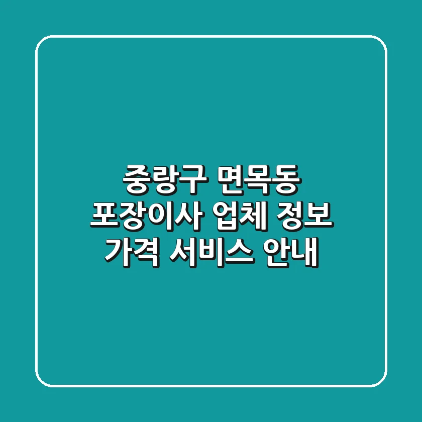 중랑구 면목동 포장이사: 업체 정보, 가격, 서비스 안내
